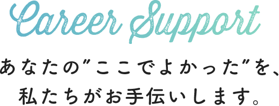 あなたの”ここでよかった”を、私たちがお手伝いします。